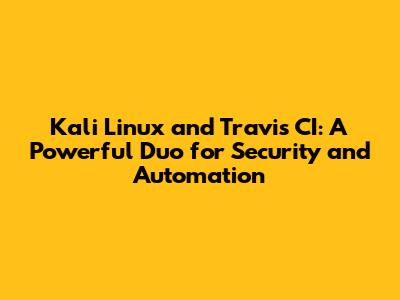 Kali Linux and Travis CI: A Powerful Duo for Security and Automation