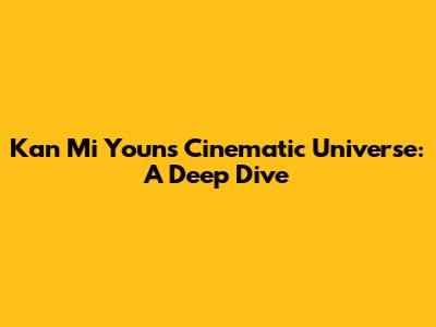 Kan Mi Youn's Cinematic Universe: A Deep Dive