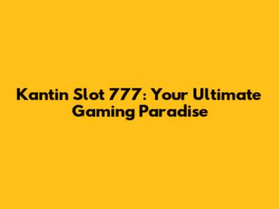 Kantin Slot 777: Your Ultimate Gaming Paradise