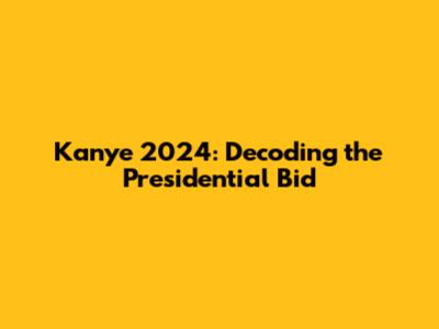 Kanye 2024: Decoding the Presidential Bid