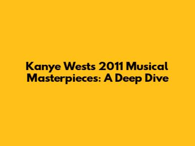 Kanye West's 2011 Musical Masterpieces: A Deep Dive