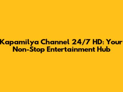 Kapamilya Channel 24/7 HD: Your Non-Stop Entertainment Hub