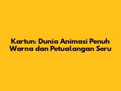 Kartun: Dunia Animasi Penuh Warna dan Petualangan Seru