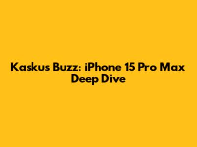Kaskus Buzz: iPhone 15 Pro Max Deep Dive