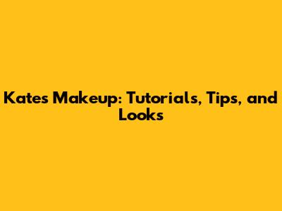 Kate's Makeup: Tutorials, Tips, and Looks