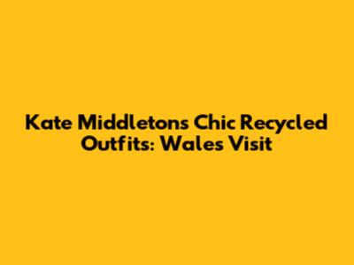Kate Middleton's Chic Recycled Outfits: Wales Visit