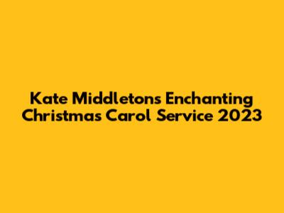 Kate Middleton's Enchanting Christmas Carol Service 2023