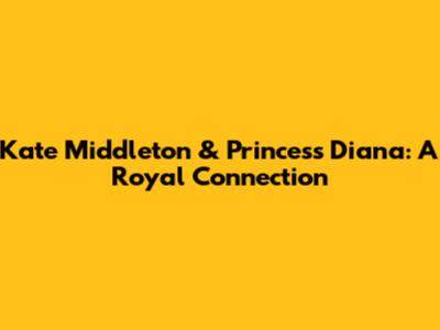 Kate Middleton & Princess Diana: A Royal Connection