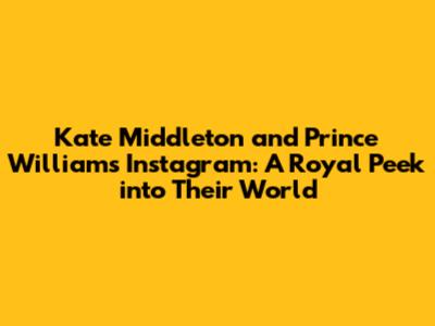 Kate Middleton and Prince William's Instagram: A Royal Peek into Their World
