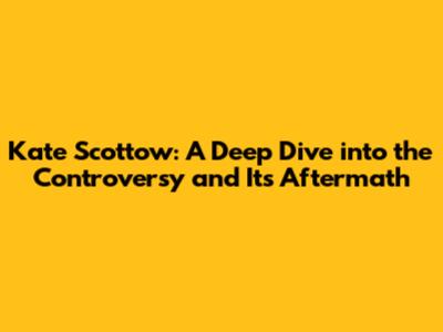 Kate Scottow: A Deep Dive into the Controversy and Its Aftermath