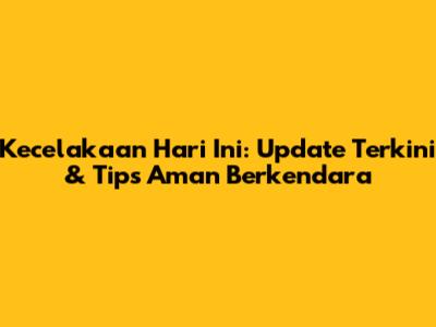 Kecelakaan Hari Ini: Update Terkini & Tips Aman Berkendara