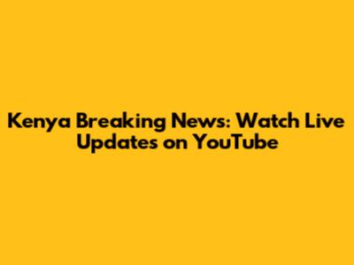 Kenya Breaking News: Watch Live Updates on YouTube