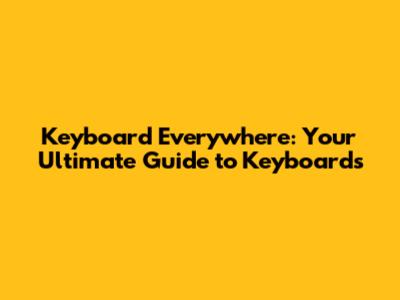 Keyboard Everywhere: Your Ultimate Guide to Keyboards