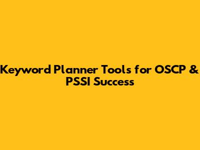 Keyword Planner Tools for OSCP & PSSI Success
