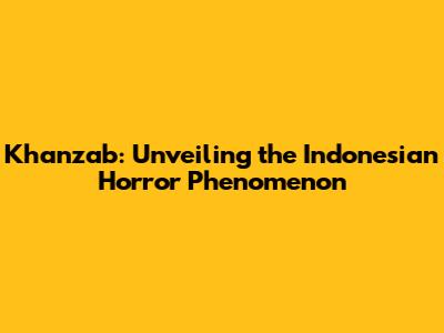 Khanzab: Unveiling the Indonesian Horror Phenomenon