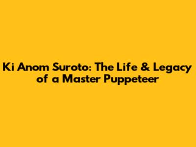 Ki Anom Suroto: The Life & Legacy of a Master Puppeteer
