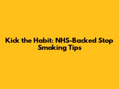 Kick the Habit: NHS-Backed Stop Smoking Tips