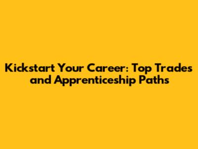 Kickstart Your Career: Top Trades and Apprenticeship Paths