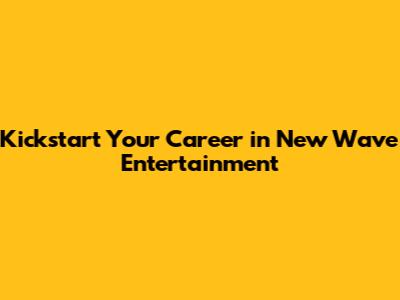 Kickstart Your Career in New Wave Entertainment
