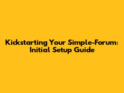 Kickstarting Your Simple-Forum: Initial Setup Guide