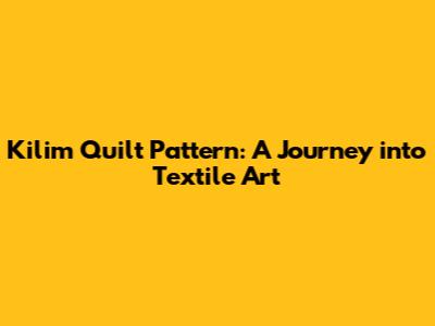 Kilim Quilt Pattern: A Journey into Textile Art