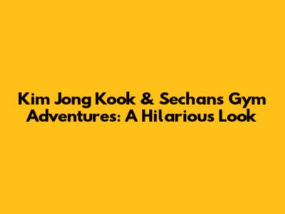 Kim Jong Kook & Sechan's Gym Adventures: A Hilarious Look