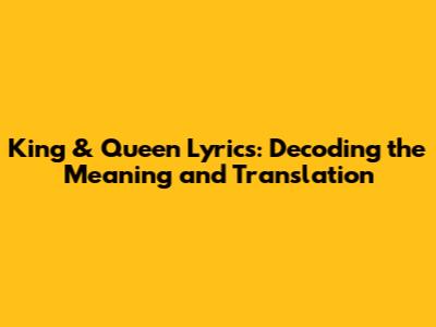 King & Queen Lyrics: Decoding the Meaning and Translation