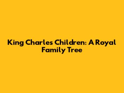King Charles' Children: A Royal Family Tree
