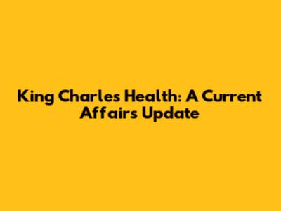 King Charles' Health: A Current Affairs Update