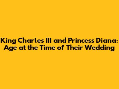 King Charles III and Princess Diana: Age at the Time of Their Wedding