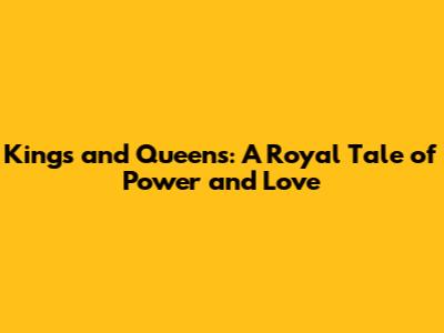 Kings and Queens: A Royal Tale of Power and Love