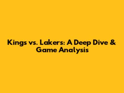 Kings vs. Lakers: A Deep Dive & Game Analysis