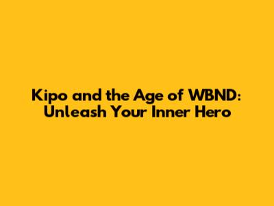 Kipo and the Age of WBND: Unleash Your Inner Hero
