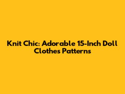 Knit Chic: Adorable 15-Inch Doll Clothes Patterns