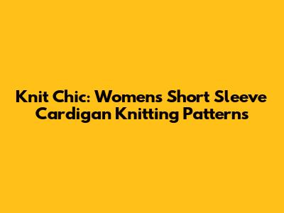 Knit Chic: Women's Short Sleeve Cardigan Knitting Patterns