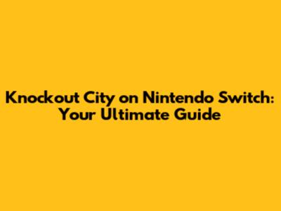 Knockout City on Nintendo Switch: Your Ultimate Guide