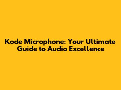 Kode Microphone: Your Ultimate Guide to Audio Excellence