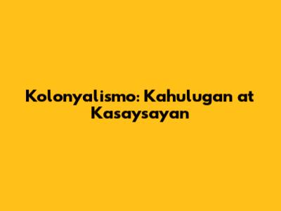 Kolonyalismo: Kahulugan at Kasaysayan