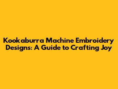 Kookaburra Machine Embroidery Designs: A Guide to Crafting Joy