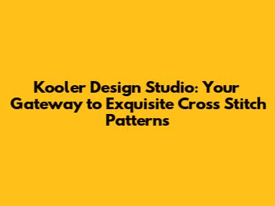 Kooler Design Studio: Your Gateway to Exquisite Cross Stitch Patterns