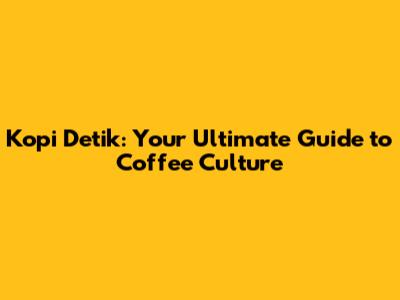 Kopi Detik: Your Ultimate Guide to Coffee Culture