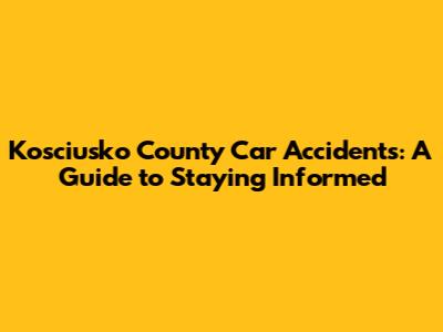 Kosciusko County Car Accidents: A Guide to Staying Informed
