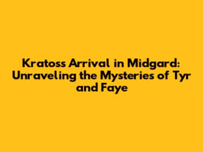 Kratos's Arrival in Midgard: Unraveling the Mysteries of Tyr and Faye