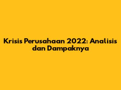 Krisis Perusahaan 2022: Analisis dan Dampaknya