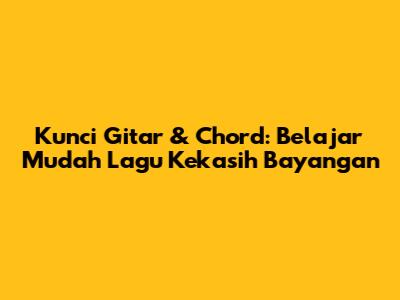 Kunci Gitar & Chord: Belajar Mudah Lagu 'Kekasih Bayangan'
