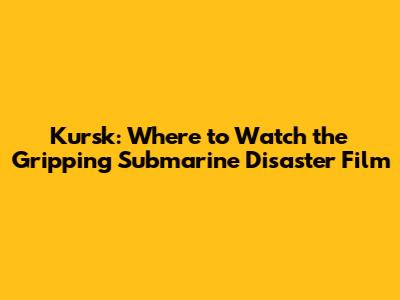 Kursk: Where to Watch the Gripping Submarine Disaster Film