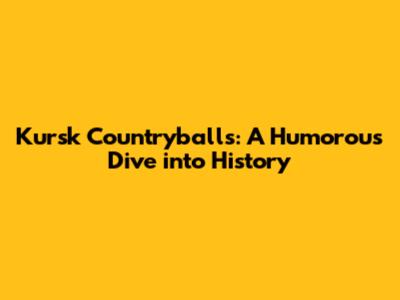 Kursk Countryballs: A Humorous Dive into History