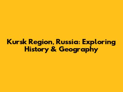 Kursk Region, Russia: Exploring History & Geography