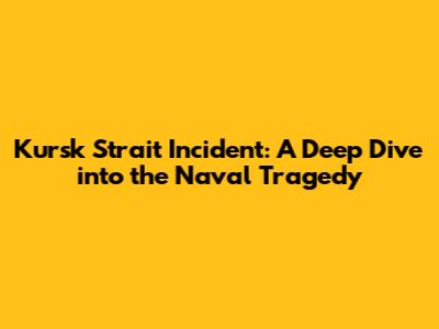 Kursk Strait Incident: A Deep Dive into the Naval Tragedy