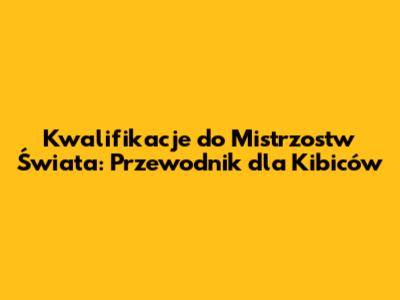 Kwalifikacje do Mistrzostw Świata: Przewodnik dla Kibiców